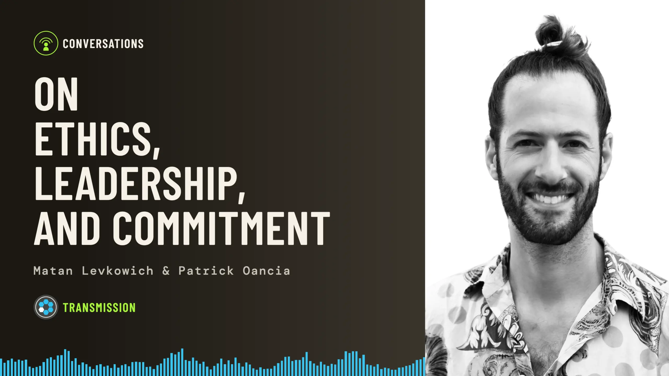 Baseworks Transmission episode artwork: a black-and-white portrait of Matan Levkowich smiling, hair tied up, in a patterned shirt, beside the title On Ethics, Leadership, and Commitment, with the names Matan Levkowich and Patrick Oancia and a blue soundwave along the bottom.
