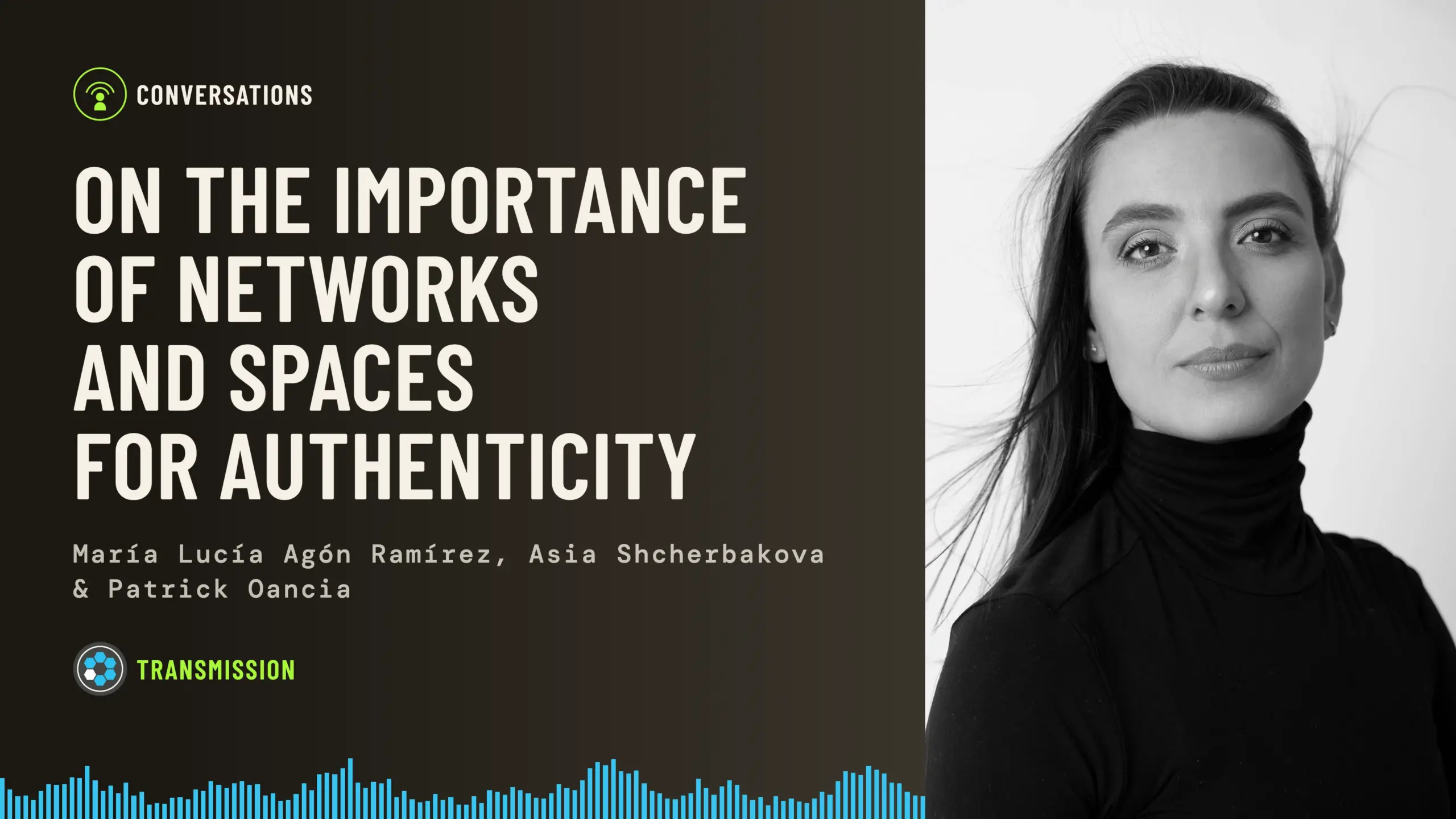 Baseworks Transmission episode artwork: a black-and-white portrait of María Lucía Agón Ramírez in a black turtleneck, beside the title On the Importance of Networks and Spaces for Authenticity, with the names María Lucía Agón Ramírez, Asia Shcherbakova and Patrick Oancia and a blue soundwave along the bottom.